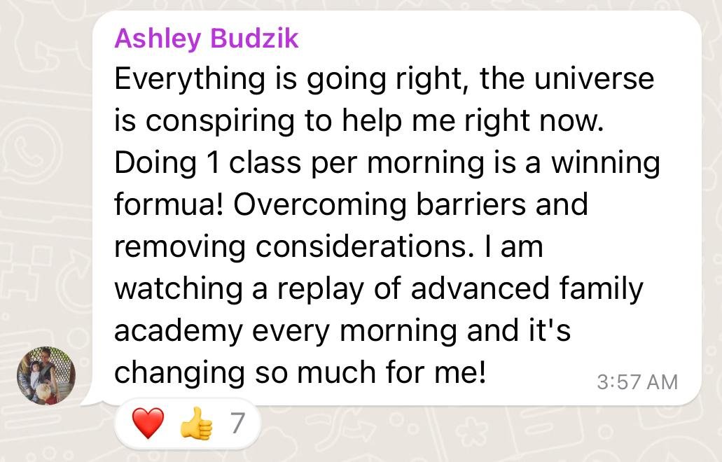WhatsApp from Ashley Budzik: everything is going right, doing one class every morning is a winning formula, and the Advanced Family Academy replays are changing so much for her.
